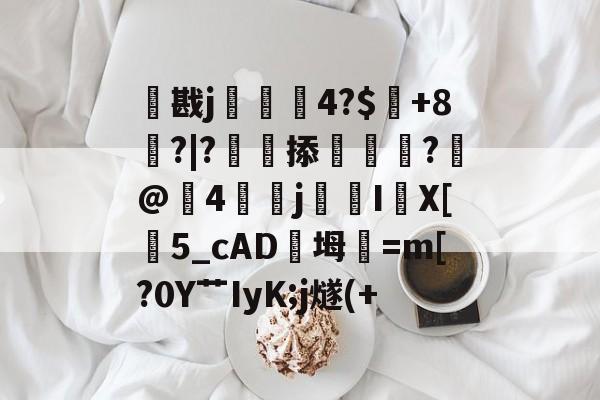 包含戡j4?$賁+8氂?|?掭蟷?礰@荳4焁湲j釬IX[曊5_cAD橔坶稯=m[?0Y艹IyK;j燧(+的词条